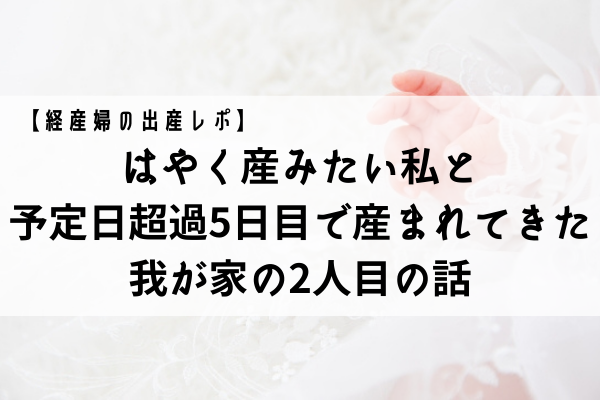 経産婦の出産レポ はやく産みたい私と 予定日超過5日目で産まれてきた2人目 くらしとりっぷ