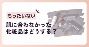 肌に合わなかった化粧品はどうする？